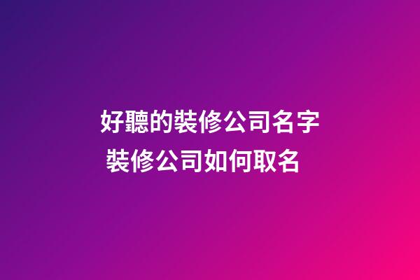 好聽的裝修公司名字 裝修公司如何取名-第1張-公司起名-玄機派